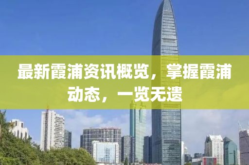 最新霞浦资讯概览，掌握霞浦动态，一览无遗