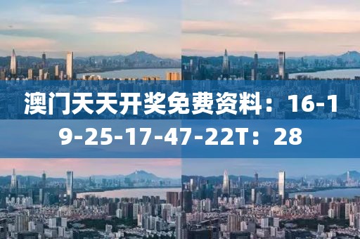 澳门天天开奖免费资料：16-19-25-17-47-22T：28