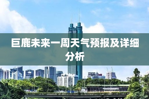 巨鹿未来一周天气预报及详细分析