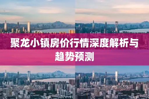 聚龙小镇房价行情深度解析与趋势预测