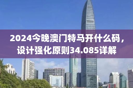 2024今晚澳门特马开什么码，设计强化原则34.085详解