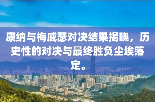 康纳与梅威瑟对决结果揭晓，历史性的对决与最终胜负尘埃落定。
