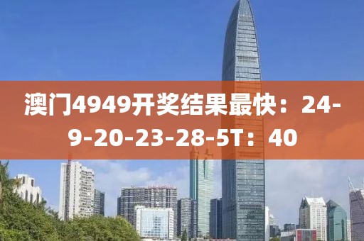 澳门4949开奖结果最快：24-9-20-23-28-5T：40
