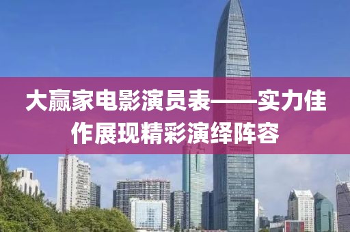 大赢家电影演员表——实力佳作展现精彩演绎阵容
