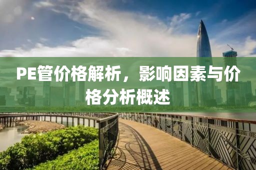 PE管价格解析，影响因素与价格分析概述