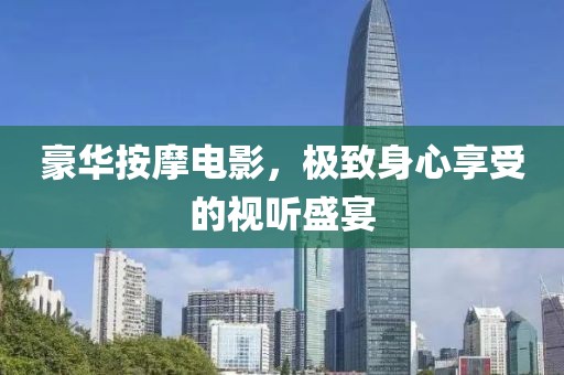 豪华按摩电影，极致身心享受的视听盛宴