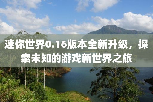 迷你世界0.16版本全新升级，探索未知的游戏新世界之旅