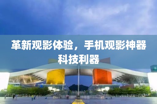 革新观影体验，手机观影神器科技利器