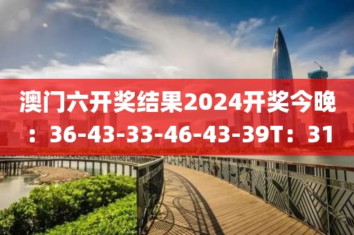 澳门六开奖结果2024开奖今晚：36-43-33-46-43-39T：31