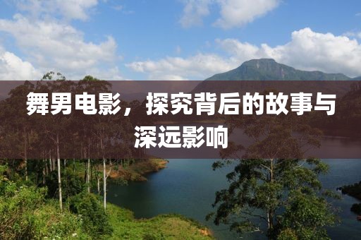 舞男电影，探究背后的故事与深远影响