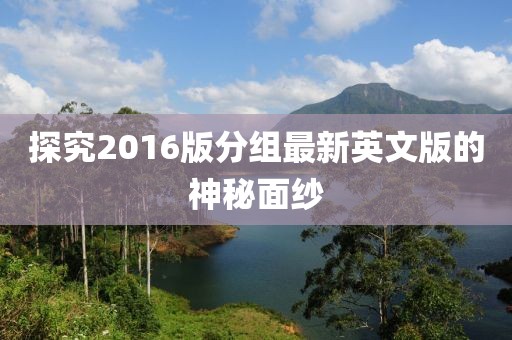 探究2016版分组最新英文版的神秘面纱