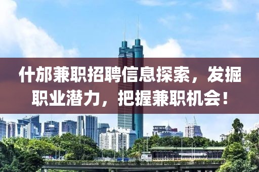 什邡兼职招聘信息探索，发掘职业潜力，把握兼职机会！