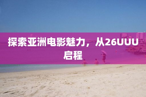 探索亚洲电影魅力，从26UUU启程
