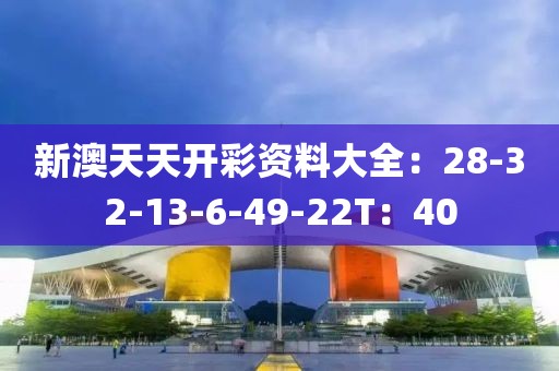 新澳天天开彩资料大全：28-32-13-6-49-22T：40
