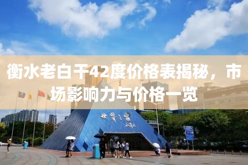 衡水老白干42度价格表揭秘，市场影响力与价格一览