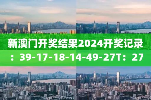 新澳门开奖结果2024开奖记录：39-17-18-14-49-27T：27