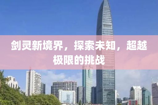 剑灵新境界，探索未知，超越极限的挑战