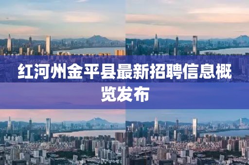 红河州金平县最新招聘信息概览发布