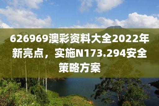 626969澳彩资料大全2022年新亮点，实施N173.294安全策略方案