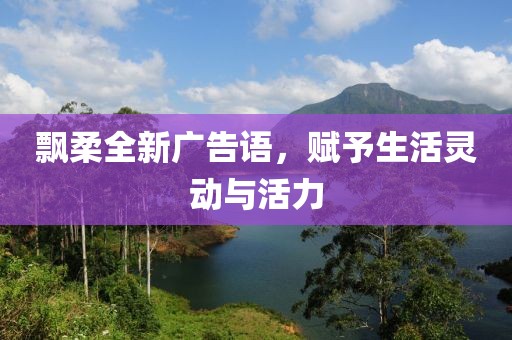 飘柔全新广告语，赋予生活灵动与活力