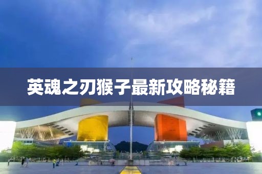 英魂之刃猴子最新攻略秘籍