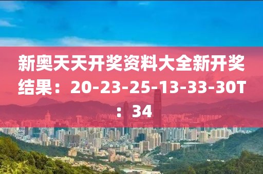 新奥天天开奖资料大全新开奖结果：20-23-25-13-33-30T：34