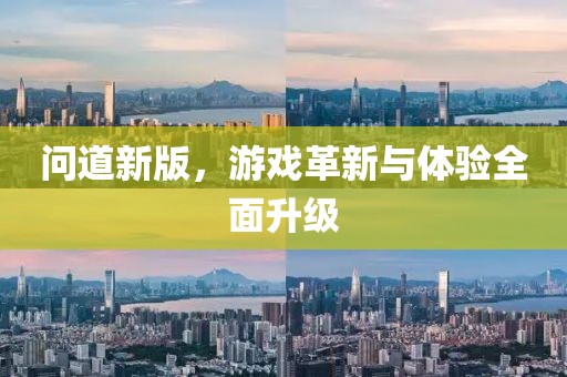 问道新版，游戏革新与体验全面升级