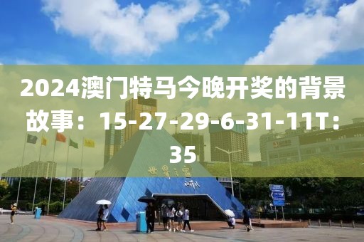 2024澳门特马今晚开奖的背景故事：15-27-29-6-31-11T：35