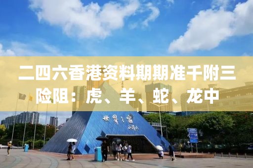 二四六香港资料期期准千附三险阻：虎、羊、蛇、龙中