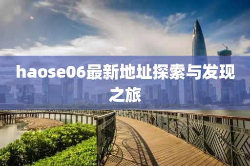 haose06最新地址探索与发现之旅