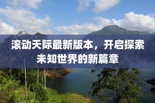 滚动天际最新版本，开启探索未知世界的新篇章