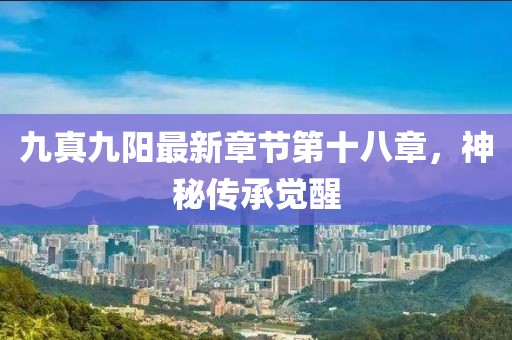 九真九阳最新章节第十八章，神秘传承觉醒