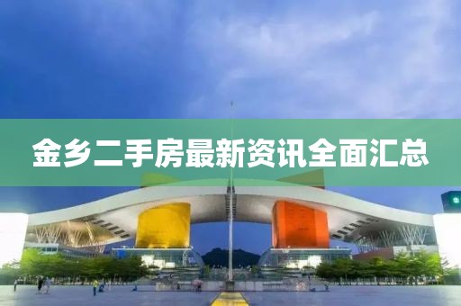 金乡二手房最新资讯全面汇总