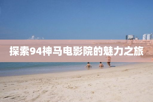 探索94神马电影院的魅力之旅
