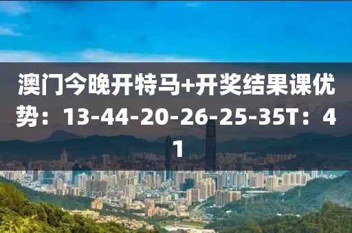 澳门今晚开特马+开奖结果课优势：13-44-20-26-25-35T：41