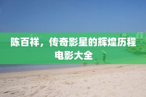 陈百祥，传奇影星的辉煌历程电影大全
