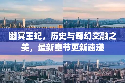 幽冥王妃，历史与奇幻交融之美，最新章节更新速递