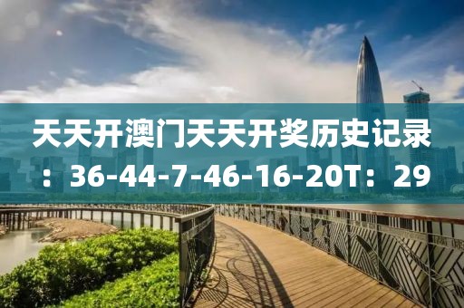 天天开澳门天天开奖历史记录：36-44-7-46-16-20T：29