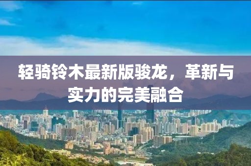 轻骑铃木最新版骏龙，革新与实力的完美融合