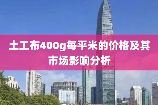 土工布400g每平米的价格及其市场影响分析