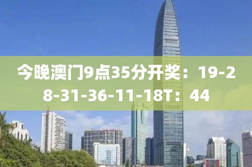 今晚澳门9点35分开奖：19-28-31-36-11-18T：44