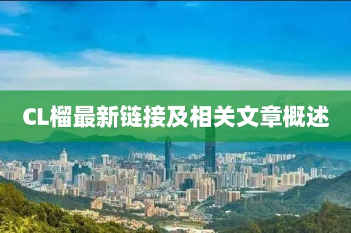 CL榴最新链接及相关文章概述