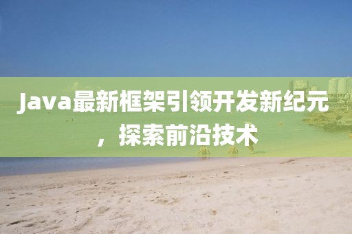 Java最新框架引领开发新纪元，探索前沿技术