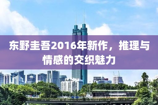 东野圭吾2016年新作，推理与情感的交织魅力