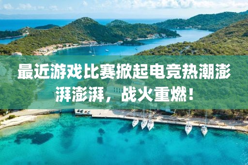 最近游戏比赛掀起电竞热潮澎湃澎湃，战火重燃！