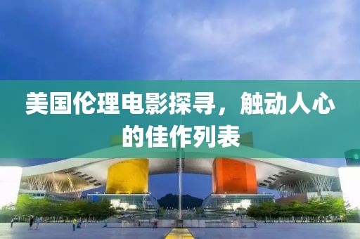 美国伦理电影探寻，触动人心的佳作列表