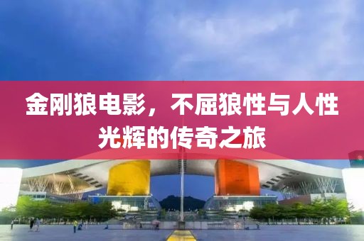 金刚狼电影，不屈狼性与人性光辉的传奇之旅