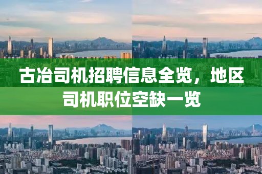 古冶司机招聘信息全览，地区司机职位空缺一览