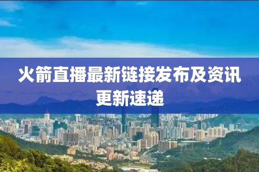 火箭直播最新链接发布及资讯更新速递