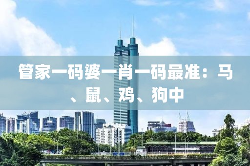 管家一码婆一肖一码最准：马、鼠、鸡、狗中